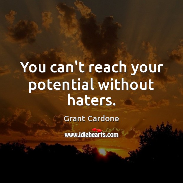You can’t reach your potential without haters. Grant Cardone Picture Quote