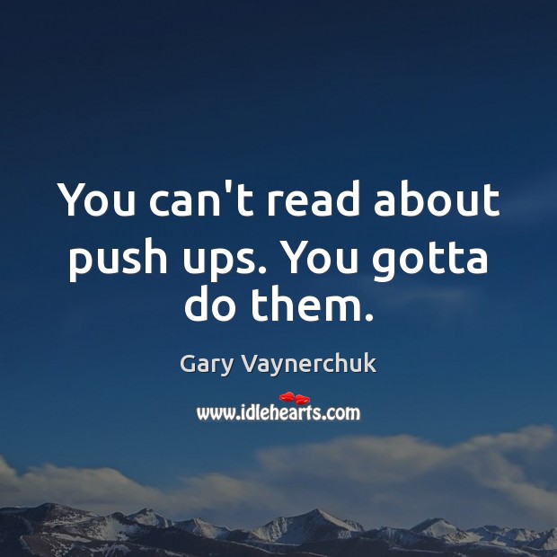 You can’t read about push ups. You gotta do them. Image