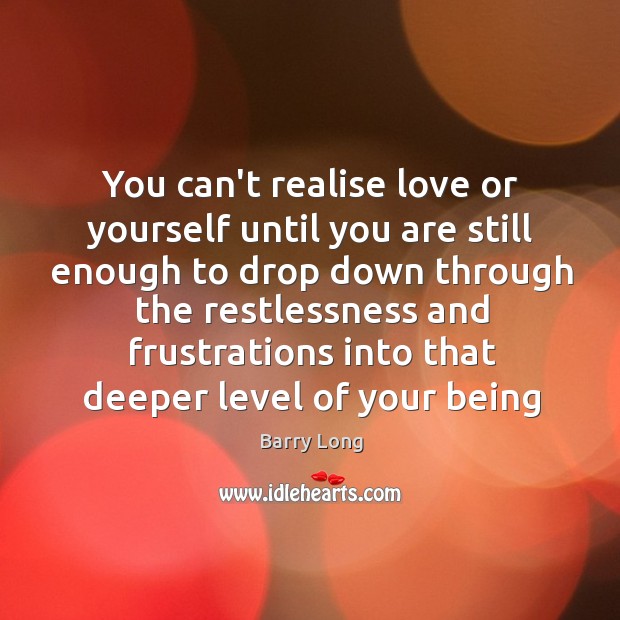 You can’t realise love or yourself until you are still enough to Barry Long Picture Quote