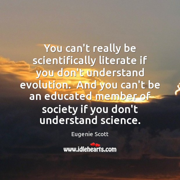 You can’t really be scientifically literate if you don’t understand evolution.  And Eugenie Scott Picture Quote