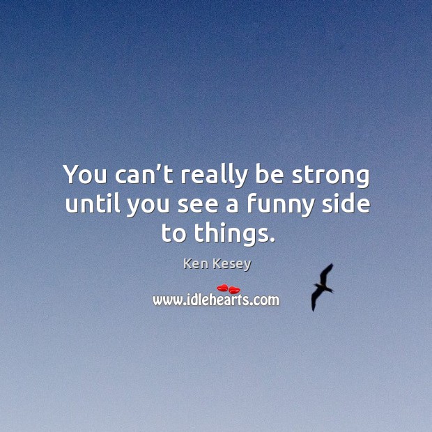 You can’t really be strong until you see a funny side to things. Ken Kesey Picture Quote