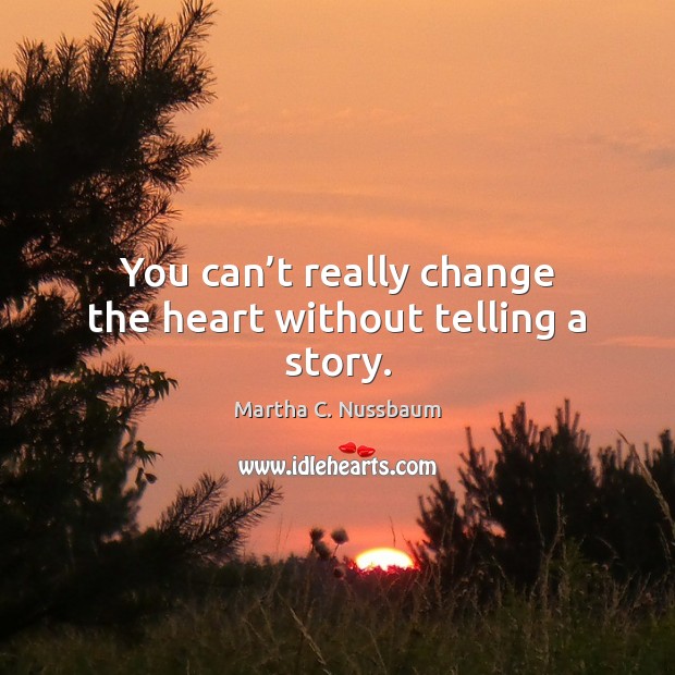 You can’t really change the heart without telling a story. Martha C. Nussbaum Picture Quote