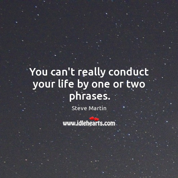 You can’t really conduct your life by one or two phrases. Steve Martin Picture Quote