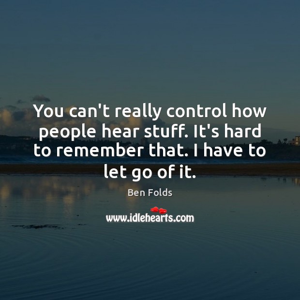 You can’t really control how people hear stuff. It’s hard to remember Ben Folds Picture Quote