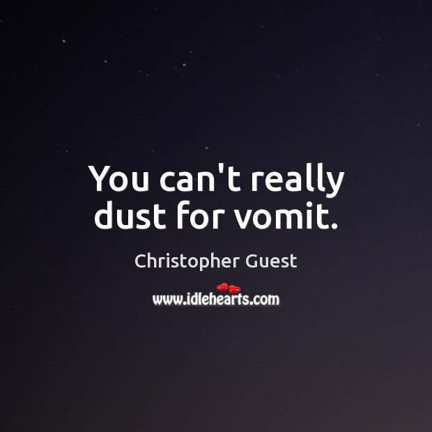 You can’t really dust for vomit. Christopher Guest Picture Quote