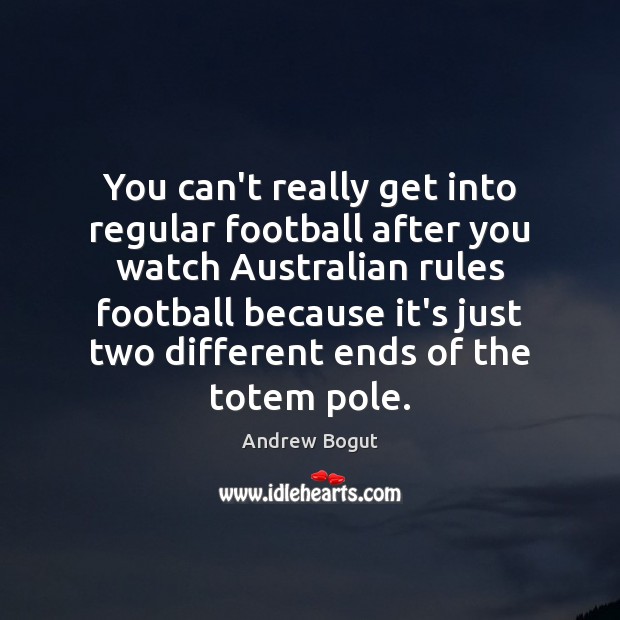 You can’t really get into regular football after you watch Australian rules Andrew Bogut Picture Quote