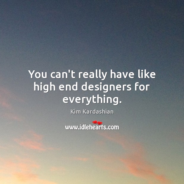 You can’t really have like high end designers for everything. Kim Kardashian Picture Quote