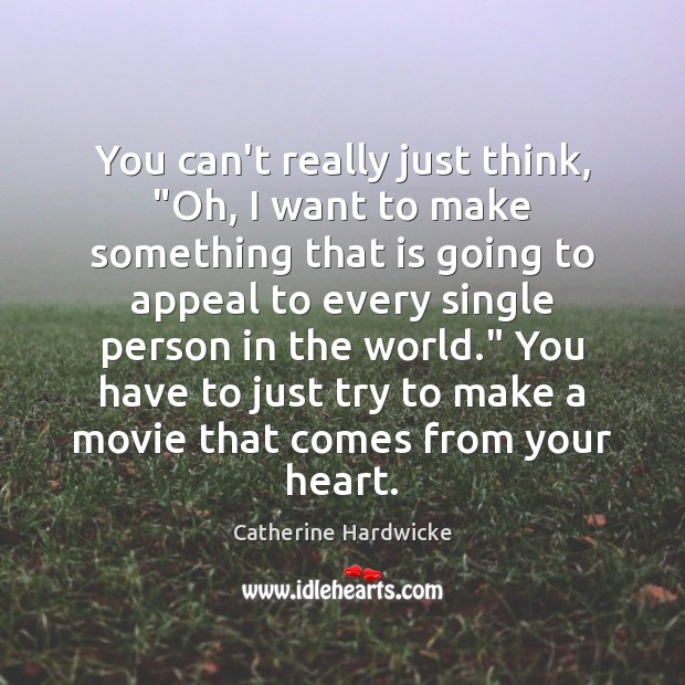 You can’t really just think, “Oh, I want to make something that Catherine Hardwicke Picture Quote