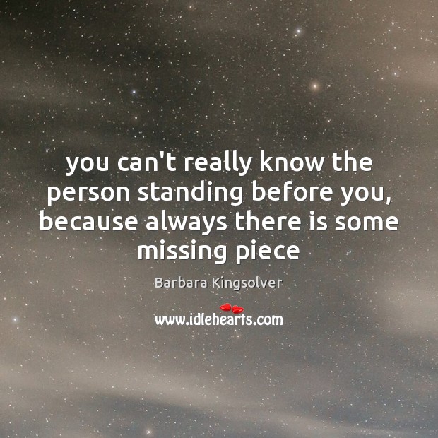 You can’t really know the person standing before you, because always there Barbara Kingsolver Picture Quote