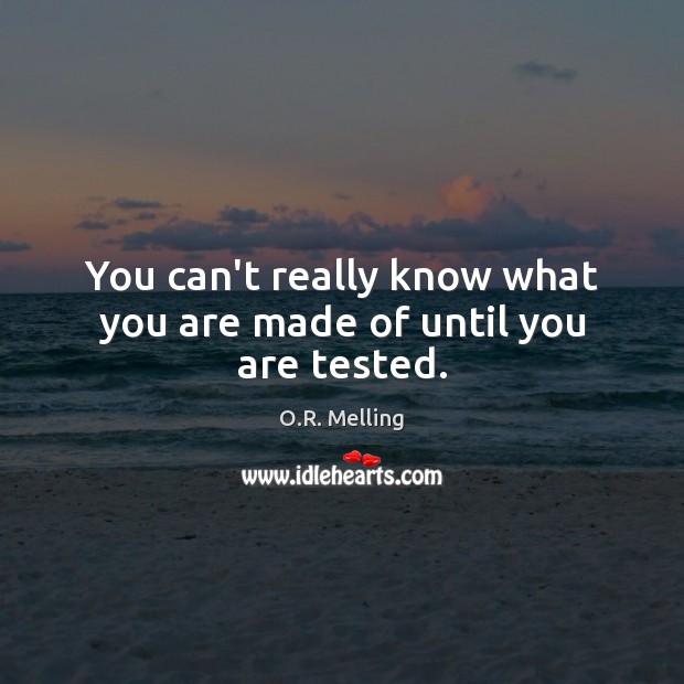 You can’t really know what you are made of until you are tested. O.R. Melling Picture Quote