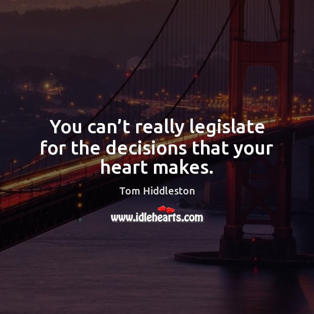 You can’t really legislate for the decisions that your heart makes. 