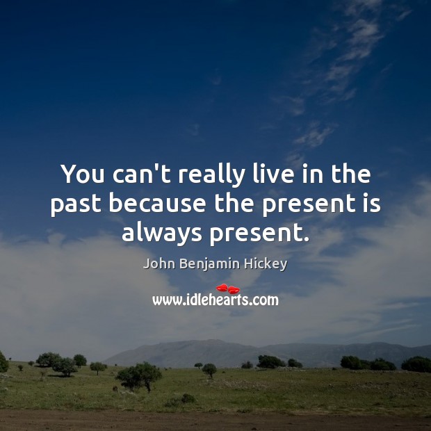 You can’t really live in the past because the present is always present. John Benjamin Hickey Picture Quote