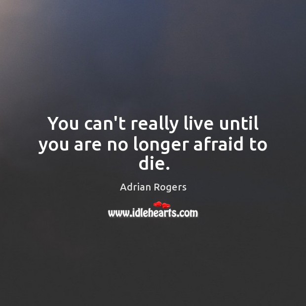 You can’t really live until you are no longer afraid to die. Adrian Rogers Picture Quote