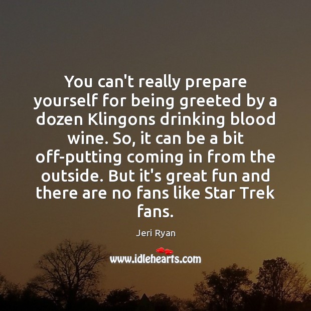 You can’t really prepare yourself for being greeted by a dozen Klingons Jeri Ryan Picture Quote
