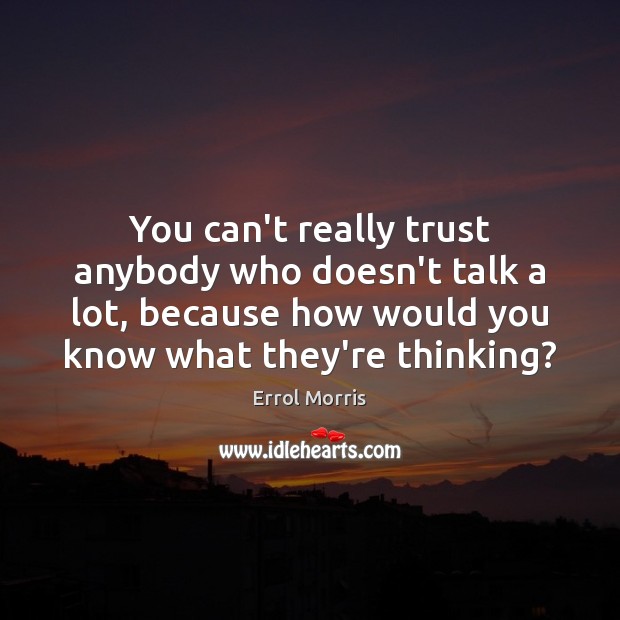 You can’t really trust anybody who doesn’t talk a lot, because how Errol Morris Picture Quote