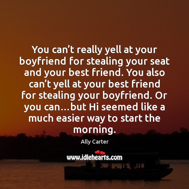 You can’t really yell at your boyfriend for stealing your seat Ally Carter Picture Quote