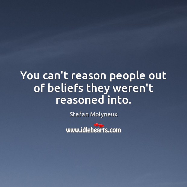 You can’t reason people out of beliefs they weren’t reasoned into. Stefan Molyneux Picture Quote