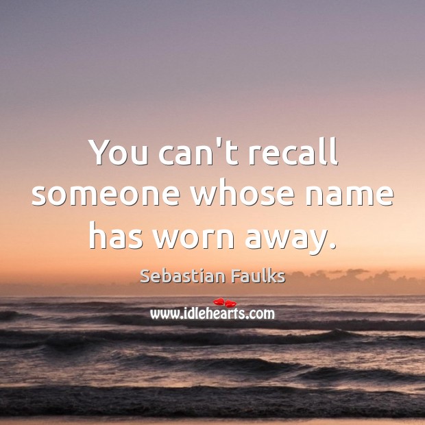 You can’t recall someone whose name has worn away. Sebastian Faulks Picture Quote