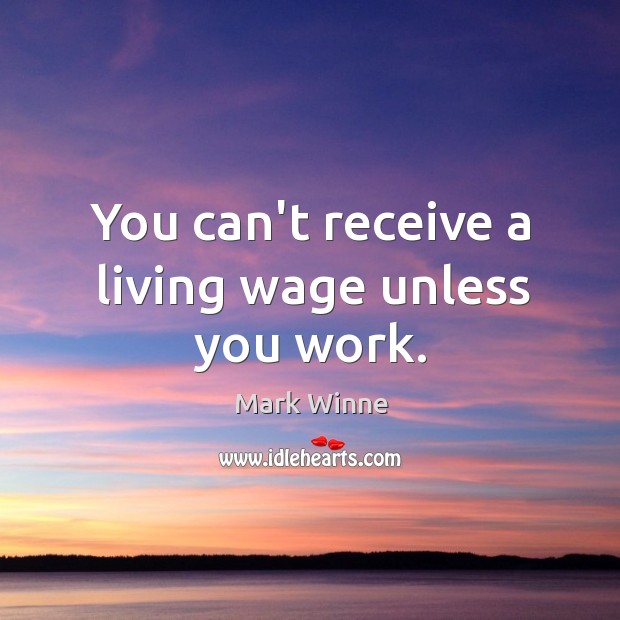 You can’t receive a living wage unless you work. Mark Winne Picture Quote