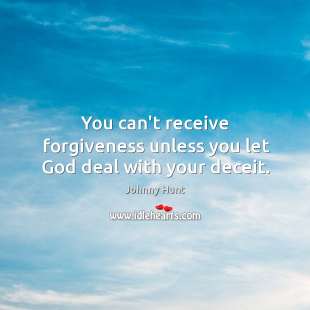 You can’t receive forgiveness unless you let God deal with your deceit. Johnny Hunt Picture Quote