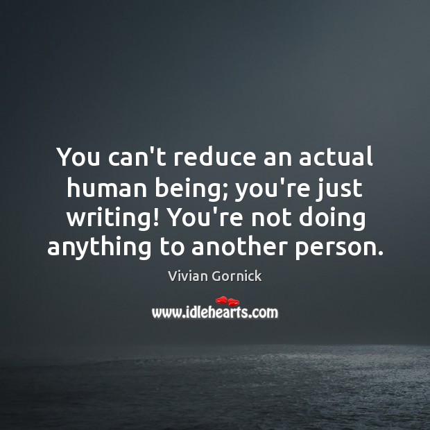 You can’t reduce an actual human being; you’re just writing! You’re not Vivian Gornick Picture Quote