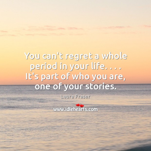 You can’t regret a whole period in your life. . . . It’s part of Laura Fraser Picture Quote