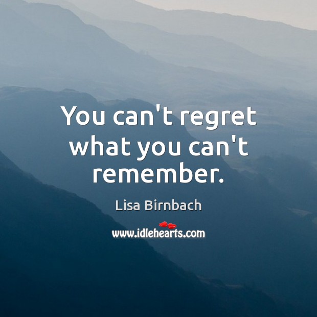 You can’t regret what you can’t remember. Image