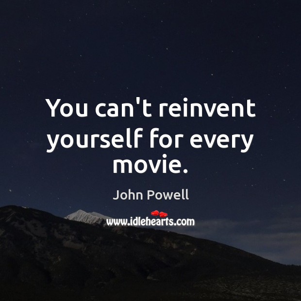 You can’t reinvent yourself for every movie. Image