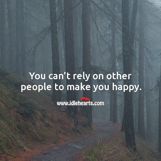 You can’t rely on other people to make you happy. Image