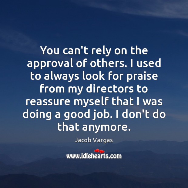 You can’t rely on the approval of others. I used to always Jacob Vargas Picture Quote