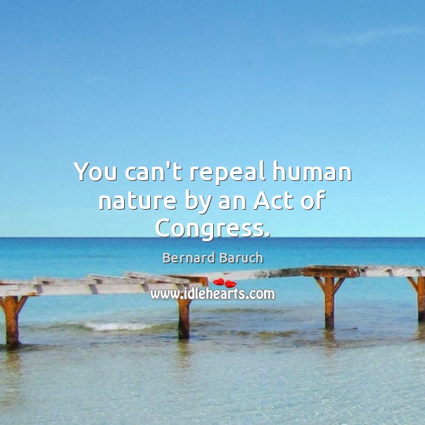 You can’t repeal human nature by an Act of Congress. Bernard Baruch Picture Quote
