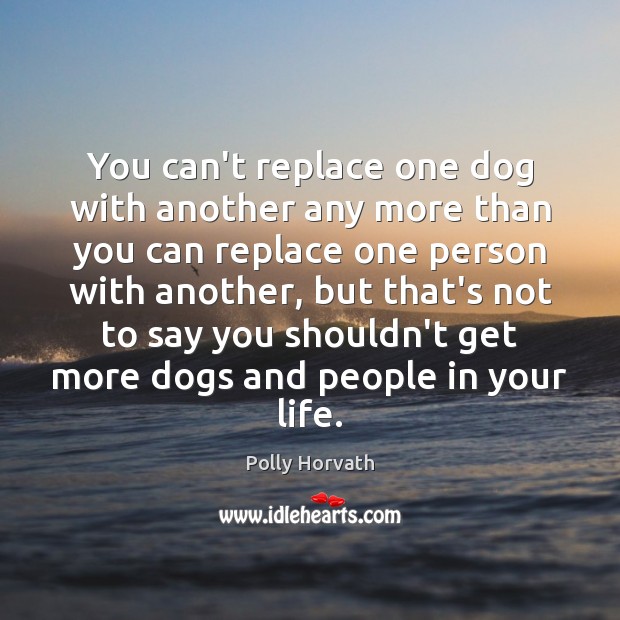 You can’t replace one dog with another any more than you can Polly Horvath Picture Quote