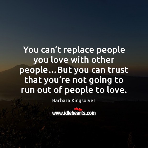 You can’t replace people you love with other people…But you Barbara Kingsolver Picture Quote