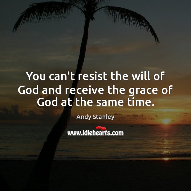 You can’t resist the will of God and receive the grace of God at the same time. Andy Stanley Picture Quote
