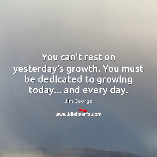 You can’t rest on yesterday’s growth. You must be dedicated to growing Growth Quotes Image
