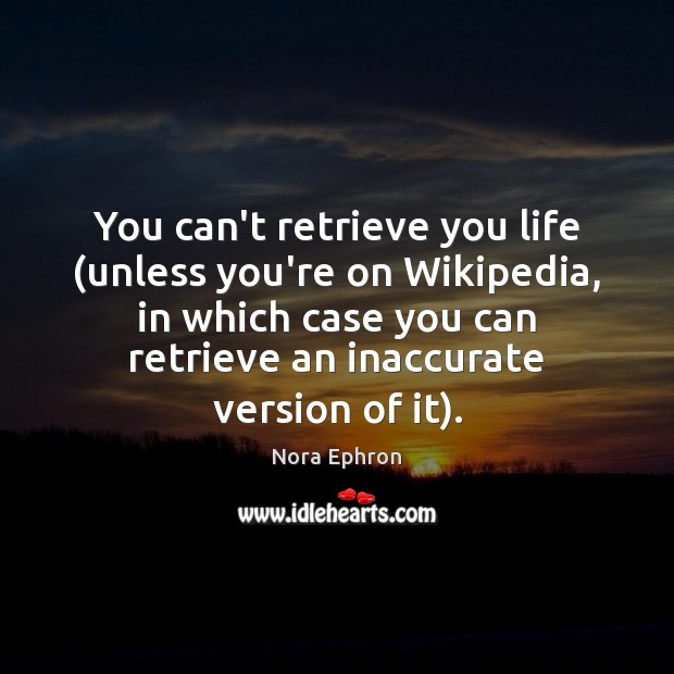 You can’t retrieve you life (unless you’re on Wikipedia, in which case Nora Ephron Picture Quote