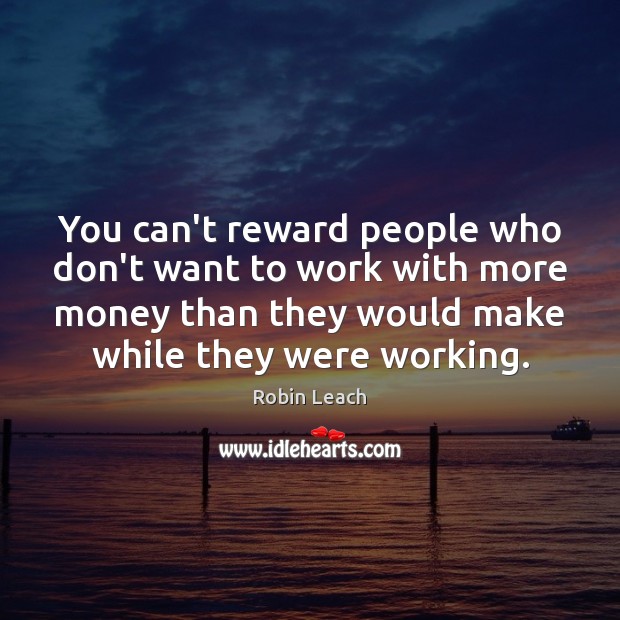 You can’t reward people who don’t want to work with more money Robin Leach Picture Quote
