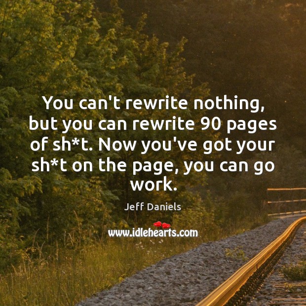 You can’t rewrite nothing, but you can rewrite 90 pages of sh*t. Jeff Daniels Picture Quote