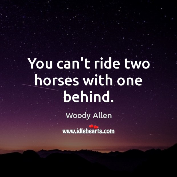 You can’t ride two horses with one behind. Woody Allen Picture Quote