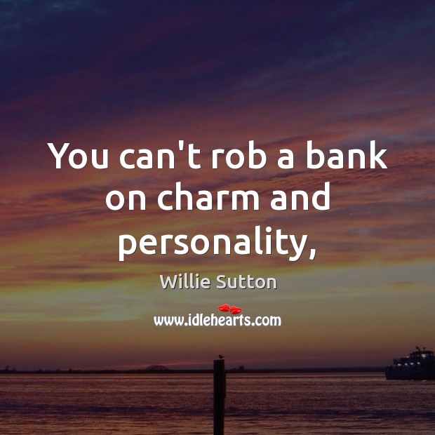 You can’t rob a bank on charm and personality, Willie Sutton Picture Quote