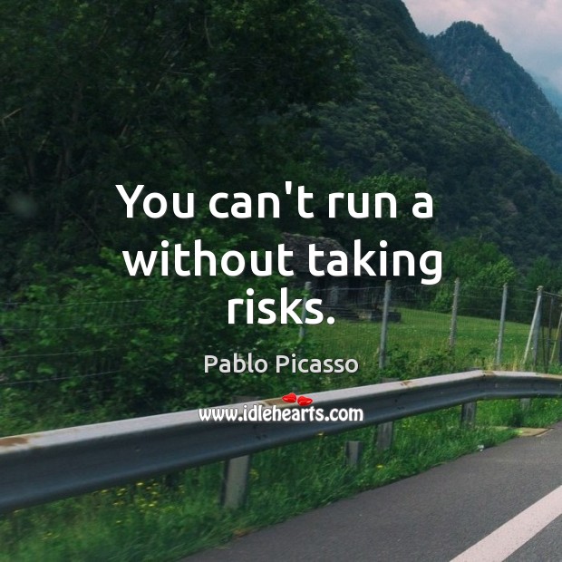 You can’t run a  without taking risks. Pablo Picasso Picture Quote