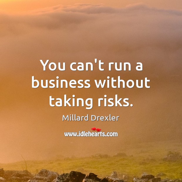 You can’t run a business without taking risks. Millard Drexler Picture Quote
