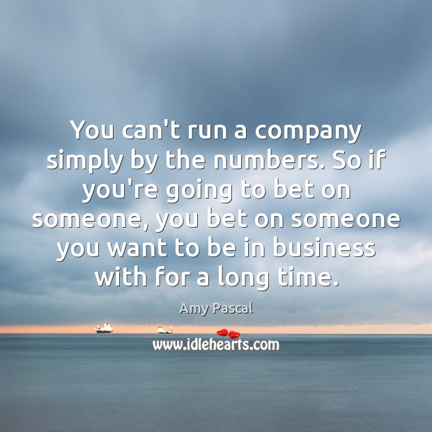 You can’t run a company simply by the numbers. So if you’re Amy Pascal Picture Quote