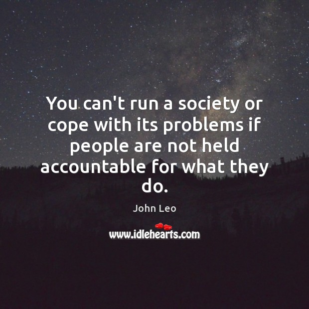 You can’t run a society or cope with its problems if people John Leo Picture Quote