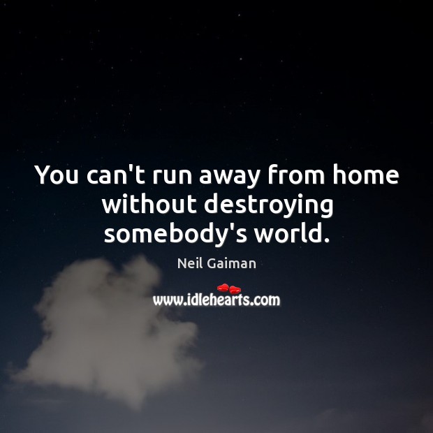 You can’t run away from home without destroying somebody’s world. Neil Gaiman Picture Quote