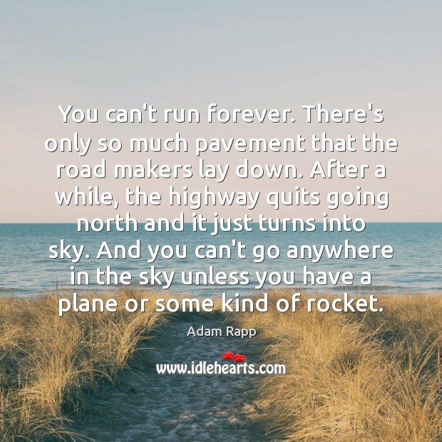 You can’t run forever. There’s only so much pavement that the road Adam Rapp Picture Quote
