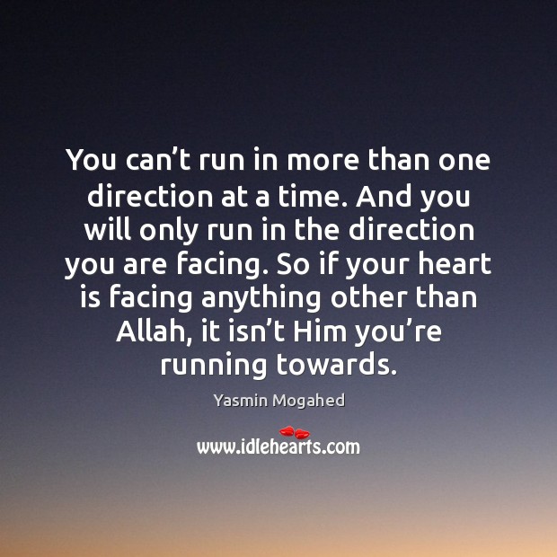 You can’t run in more than one direction at a time. Yasmin Mogahed Picture Quote