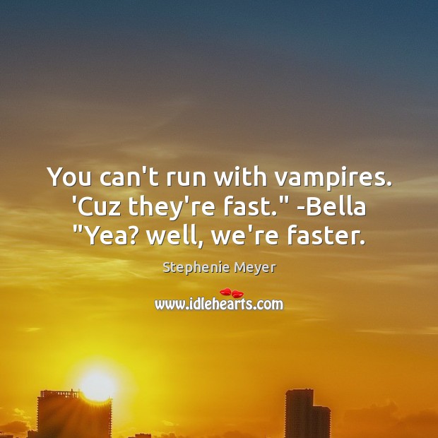 You can’t run with vampires. ‘Cuz they’re fast.” -Bella “Yea? well, we’re faster. Stephenie Meyer Picture Quote