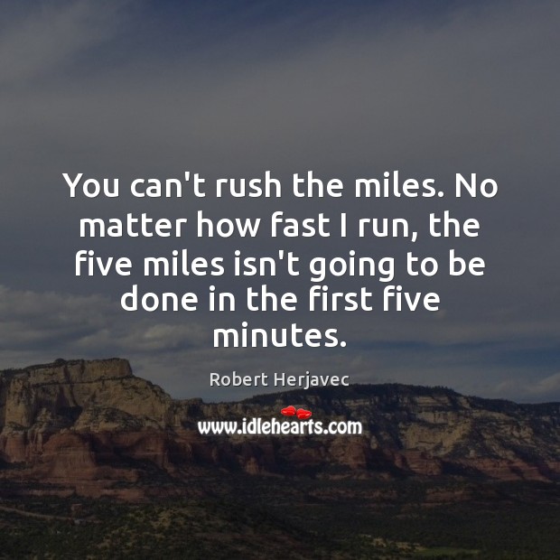 You can’t rush the miles. No matter how fast I run, the Robert Herjavec Picture Quote