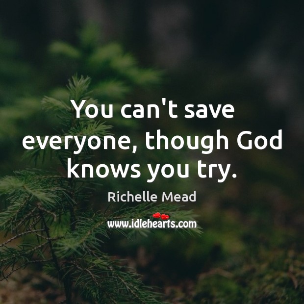 You can’t save everyone, though God knows you try. Richelle Mead Picture Quote